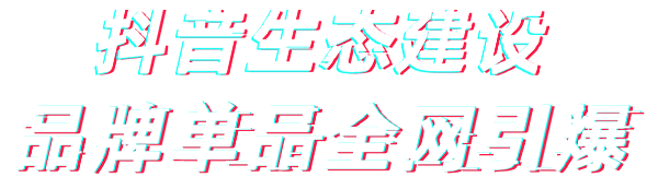 抖音生态建设，品牌单品全网引爆